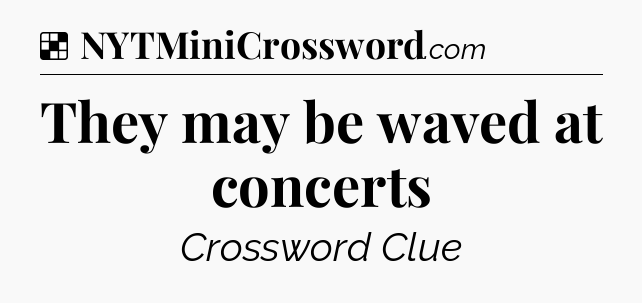 Solution: They may be waved at concerts - NYT Crossword