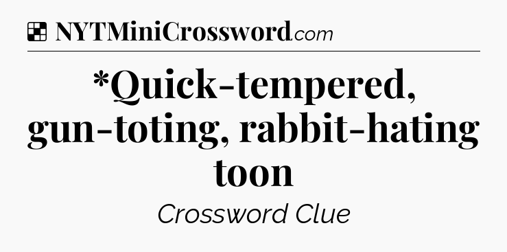 Solution: *Quick-tempered, gun-toting, rabbit-hating toon - NYT Crossword