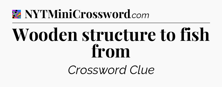 Wooden structure to fish from Crossword Clue