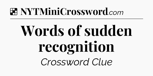 Solution: Words of sudden recognition - NYT Crossword