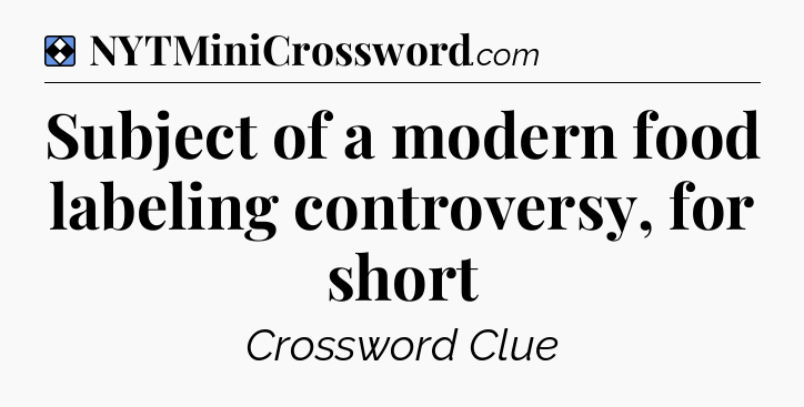 Solution: Subject of a modern food labeling controversy, for short - NYT Mini Crossword