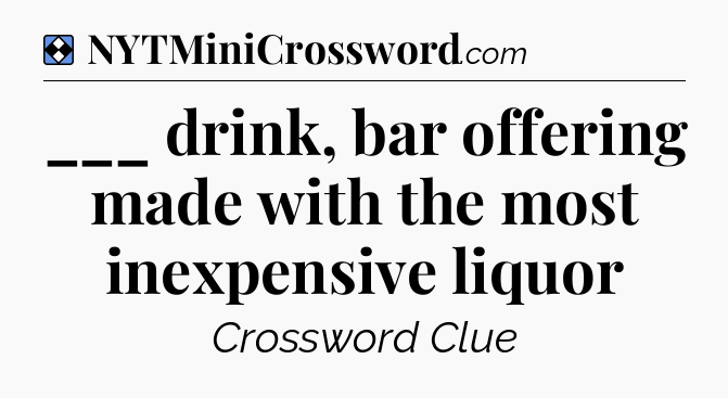 Solution: ___ drink, bar offering made with the most inexpensive liquor - NYT Mini Crossword