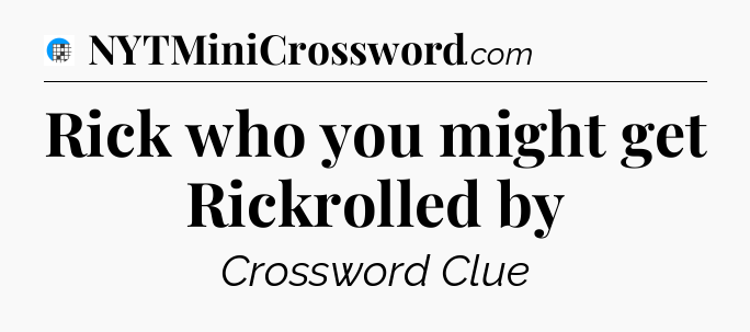 Rick who you might get Rickrolled by Crossword Clue
