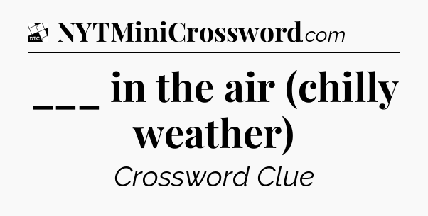 ___ in the air (chilly weather) - Daily Themed Classic Crossword