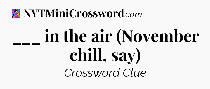 ___ in the air (November chill, say) Crossword Clue