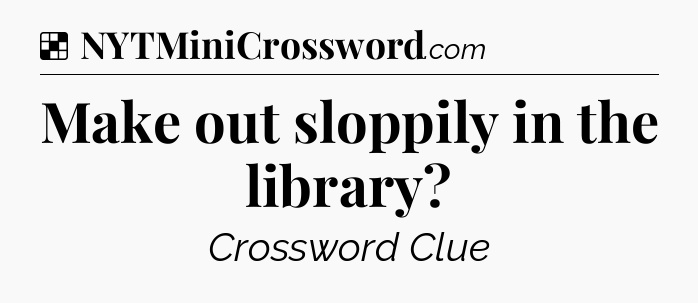 Solution: Make out sloppily in the library?  - NYT Crossword