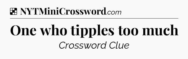 Solution: One who tipples too much - NYT Crossword
