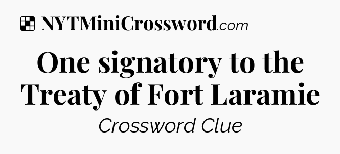 Solution: One signatory to the Treaty of Fort Laramie - NYT Crossword