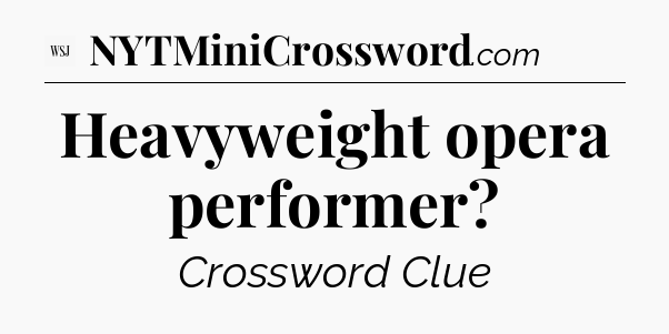 Heavyweight opera performer - WSJ Crossword