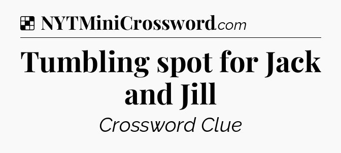 Solution: Tumbling spot for Jack and Jill - NYT Crossword