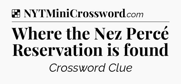Solution: Where the Nez Percé Reservation is found - NYT Crossword
