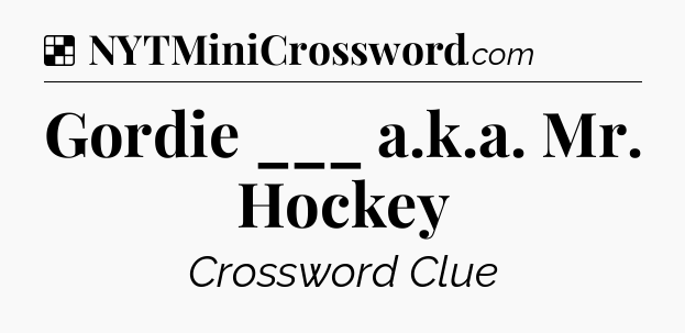 Solution: Gordie ___ a.k.a. Mr. Hockey - NYT Crossword