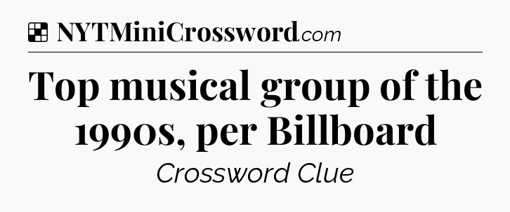 Solution: Top musical group of the 1990s, per Billboard - NYT Crossword