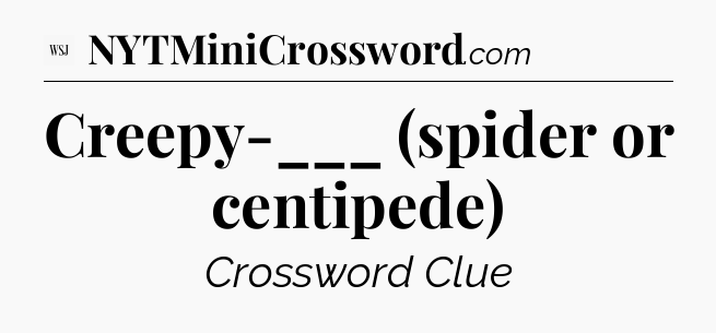 Creepy-___ (spider or centipede) - WSJ Crossword