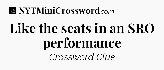 Like the seats in an SRO performance - LA Times Crossword