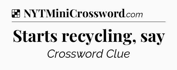 Solution: Starts recycling, say - NYT Crossword