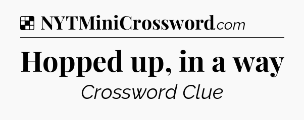 Solution: Hopped up, in a way - NYT Crossword