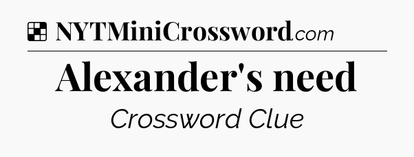 Solution: Alexander's need - NYT Crossword