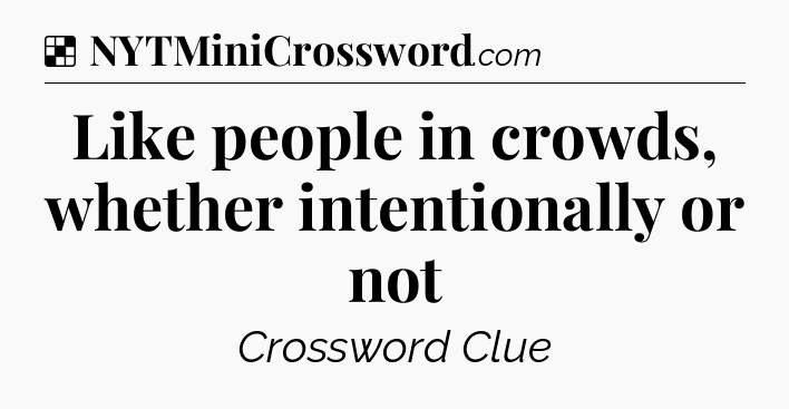Solution: Like people in crowds, whether intentionally or not - NYT Crossword