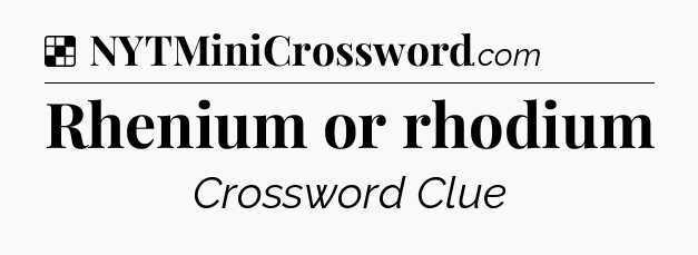 Solution: Rhenium or rhodium - NYT Crossword