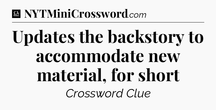 Updates the backstory to accommodate new material, for short - LA Times Crossword