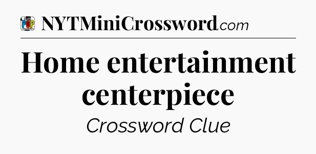 Home entertainment centerpiece Crossword Clue
