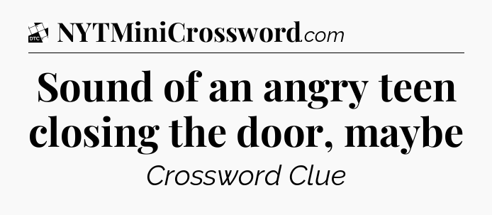 Sound of an angry teen closing the door, maybe - Daily Themed Classic Crossword
