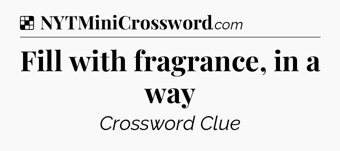Solution: Fill with fragrance, in a way - NYT Crossword