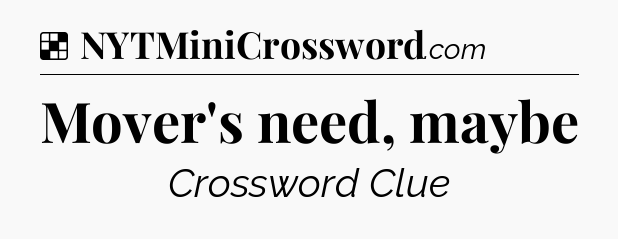 Solution: Mover's need, maybe - NYT Crossword
