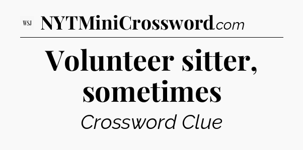 Volunteer sitter, sometimes - WSJ Crossword