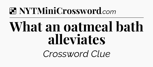 Solution: What an oatmeal bath alleviates - NYT Crossword