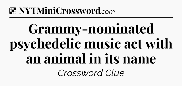 Solution: Grammy-nominated psychedelic music act with an animal in its name - NYT Crossword