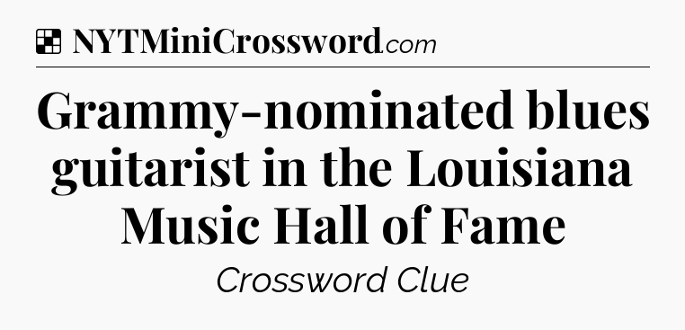 Solution: Grammy-nominated blues guitarist in the Louisiana Music Hall of Fame - NYT Crossword