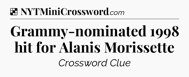 Solution: Grammy-nominated 1998 hit for Alanis Morissette - NYT Crossword