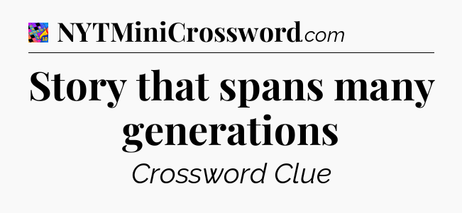 Story that spans many generations Crossword Clue