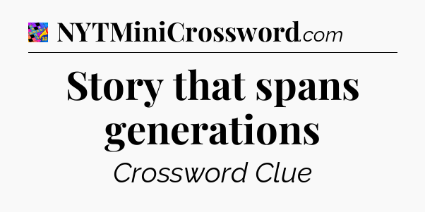 Story that spans generations Crossword Clue