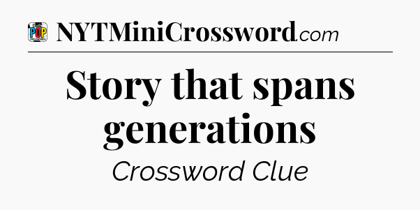 Story that spans generations Crossword Clue