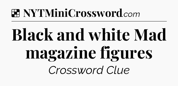 Solution: Black and white Mad magazine figures - NYT Crossword