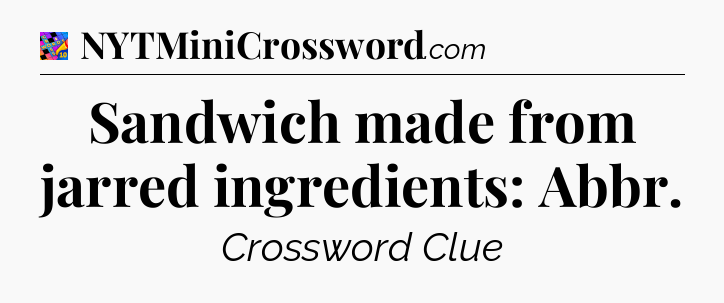 Sandwich made from jarred ingredients: Abbr Crossword Clue