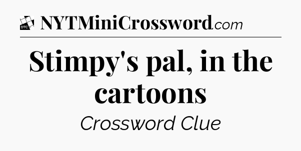 Stimpy's pal, in the cartoons - Daily Themed Classic Crossword