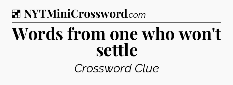 Solution: Words from one who won't settle - NYT Crossword