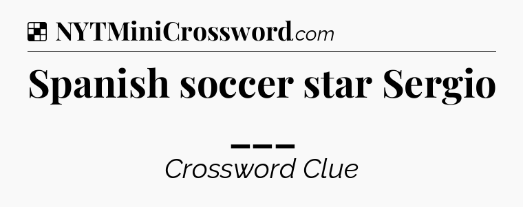 Solution: Spanish soccer star Sergio ___ - NYT Crossword