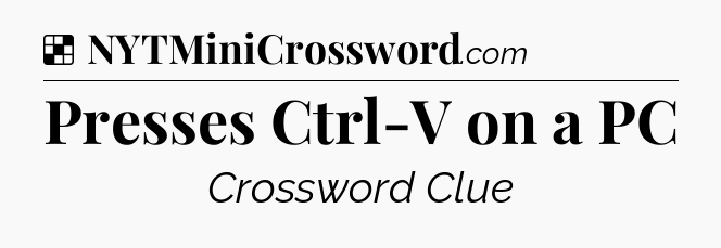 Solution: Presses Ctrl-V on a PC - NYT Crossword