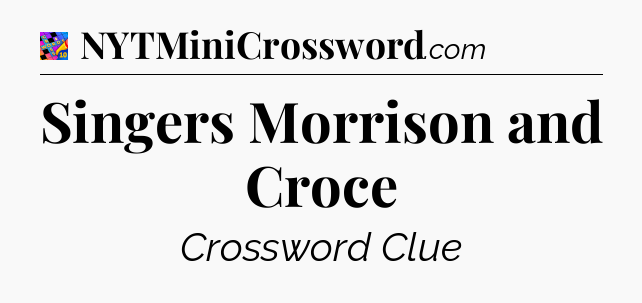 Singers Morrison and Croce Crossword Clue