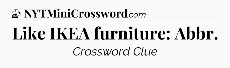 Like IKEA furniture: Abbr - Daily Themed Classic Crossword