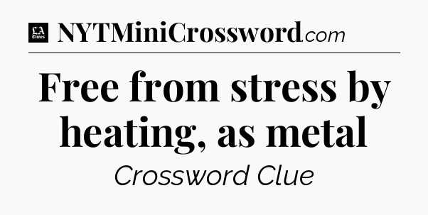 Free from stress by heating, as metal - LA Times Crossword