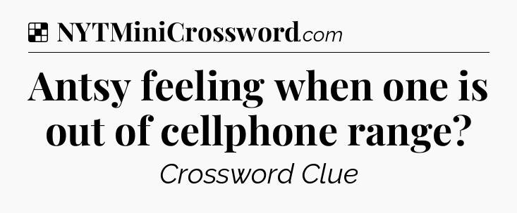 Solution: Antsy feeling when one is out of cellphone range - NYT Crossword