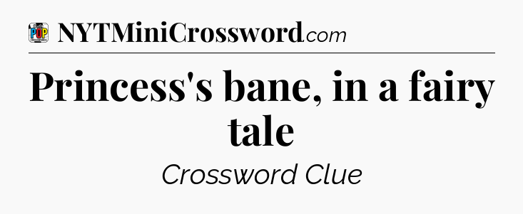 Princess's bane, in a fairy tale Crossword Clue