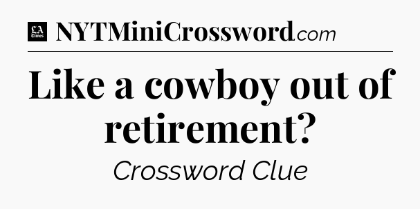 Like a cowboy out of retirement - LA Times Crossword