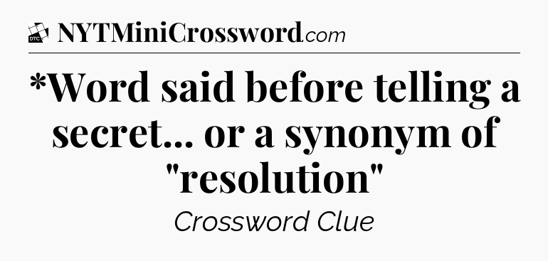 *Word said before telling a secret... or a synonym of 